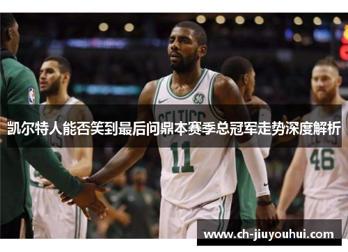 凯尔特人能否笑到最后问鼎本赛季总冠军走势深度解析