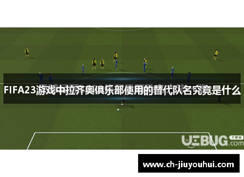 FIFA23游戏中拉齐奥俱乐部使用的替代队名究竟是什么