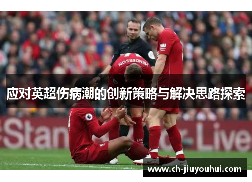 应对英超伤病潮的创新策略与解决思路探索 应对英超伤病潮的创新策略与解决思路探索