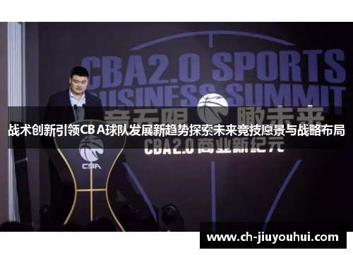 战术创新引领CBA球队发展新趋势探索未来竞技愿景与战略布局 战术创新引领CBA球队发展新趋势探索未来竞技愿景与战略布局
