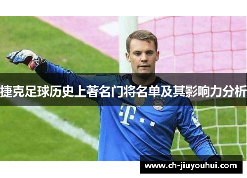 捷克足球历史上著名门将名单及其影响力分析 捷克足球历史上著名门将名单及其影响力分析