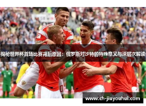 揭秘世界杯首场比赛背后原因:俄罗斯对沙特的特殊意义与深层次解读 揭秘世界杯首场比赛背后原因:俄罗斯对沙特的特殊意义与深层次解读