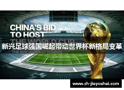 新兴足球强国崛起带动世界杯新格局变革 新兴足球强国崛起带动世界杯新格局变革