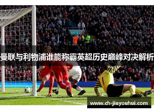 曼联与利物浦谁能称霸英超历史巅峰对决解析