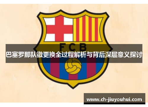 巴塞罗那队徽更换全过程解析与背后深层意义探讨