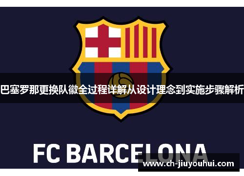 巴塞罗那更换队徽全过程详解从设计理念到实施步骤解析