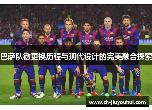 巴萨队徽更换历程与现代设计的完美融合探索 巴萨队徽更换历程与现代设计的完美融合探索