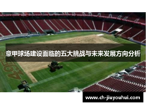 意甲球场建设面临的五大挑战与未来发展方向分析