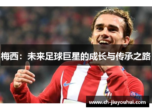 梅西：未来足球巨星的成长与传承之路