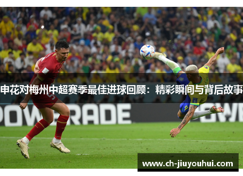 申花对梅州中超赛季最佳进球回顾：精彩瞬间与背后故事