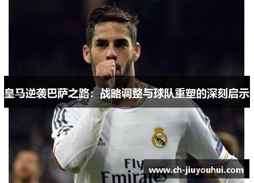 皇马逆袭巴萨之路：战略调整与球队重塑的深刻启示