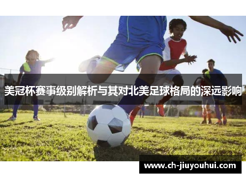 美冠杯赛事级别解析与其对北美足球格局的深远影响