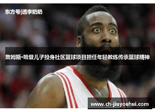 詹姆斯·哈登儿子投身社区篮球项目担任年轻教练传承篮球精神