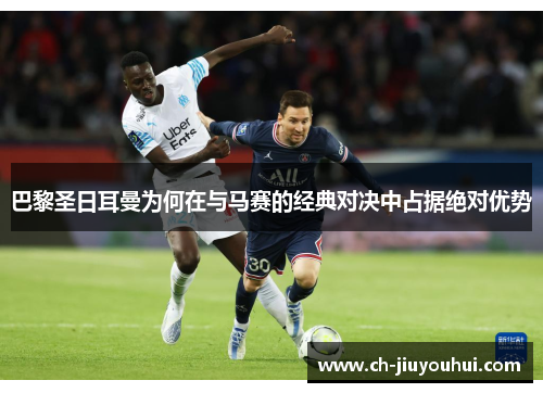 巴黎圣日耳曼为何在与马赛的经典对决中占据绝对优势