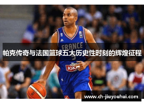 帕克传奇与法国篮球五大历史性时刻的辉煌征程