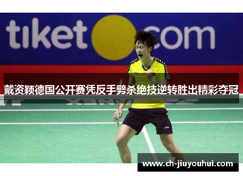 戴资颖德国公开赛凭反手劈杀绝技逆转胜出精彩夺冠 戴资颖德国公开赛凭反手劈杀绝技逆转胜出精彩夺冠
