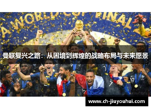 曼联复兴之路：从困境到辉煌的战略布局与未来愿景