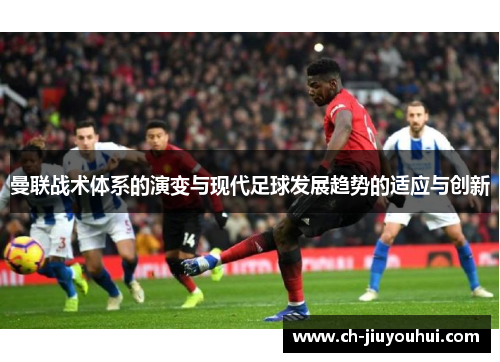 曼联战术体系的演变与现代足球发展趋势的适应与创新