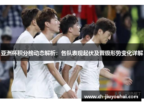 亚洲杯积分榜动态解析：各队表现起伏及晋级形势变化详解