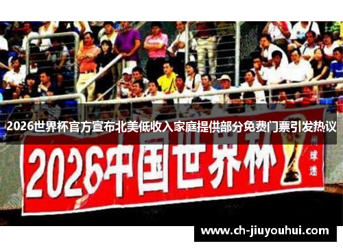 2026世界杯官方宣布北美低收入家庭提供部分免费门票引发热议