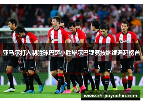 亚马尔打入制胜球巴萨小胜毕尔巴鄂竞技继续追赶榜首
