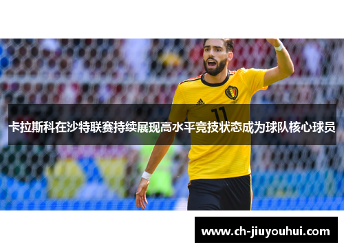 卡拉斯科在沙特联赛持续展现高水平竞技状态成为球队核心球员