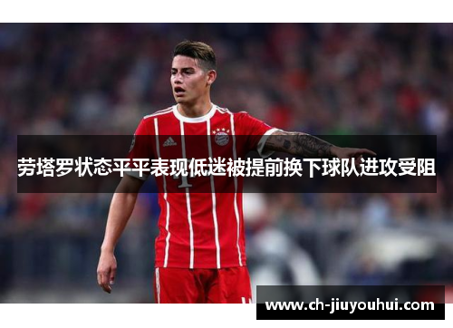 劳塔罗状态平平表现低迷被提前换下球队进攻受阻 劳塔罗状态平平表现低迷被提前换下球队进攻受阻