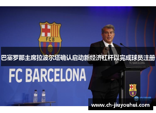 巴塞罗那主席拉波尔塔确认启动新经济杠杆以完成球员注册