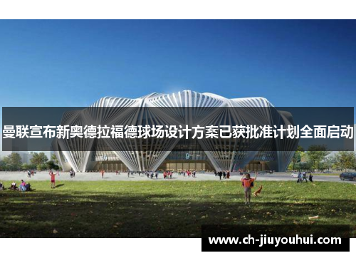 曼联宣布新奥德拉福德球场设计方案已获批准计划全面启动