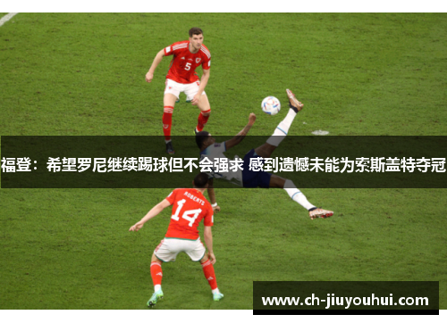 福登：希望罗尼继续踢球但不会强求 感到遗憾未能为索斯盖特夺冠