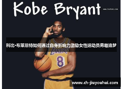 科比·布莱恩特如何通过自身影响力激励女性运动员勇敢追梦
