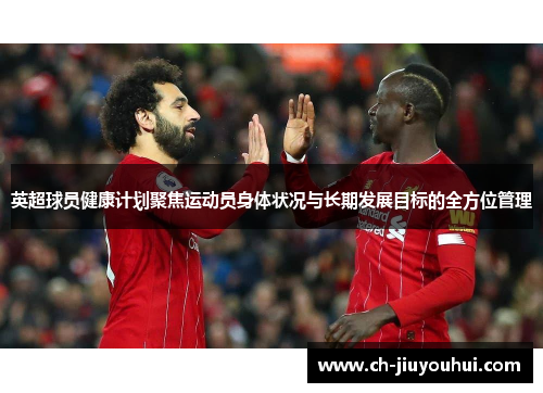英超球员健康计划聚焦运动员身体状况与长期发展目标的全方位管理