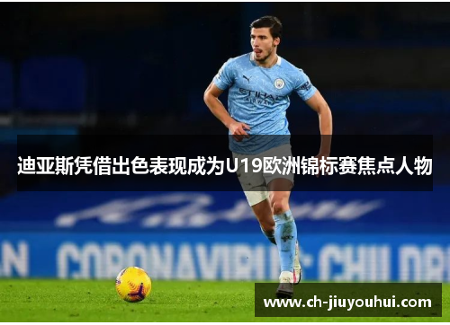 迪亚斯凭借出色表现成为U19欧洲锦标赛焦点人物