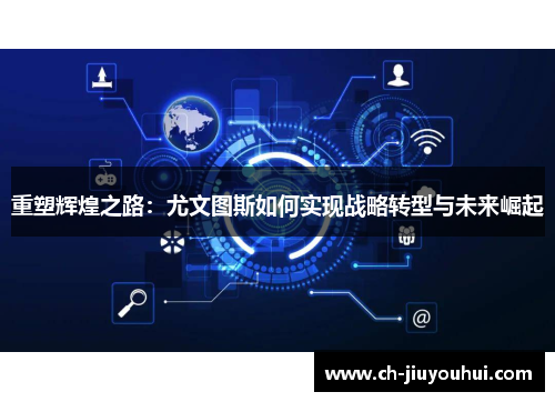 重塑辉煌之路：尤文图斯如何实现战略转型与未来崛起