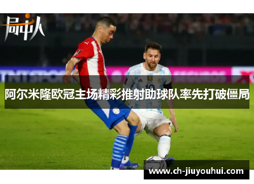阿尔米隆欧冠主场精彩推射助球队率先打破僵局