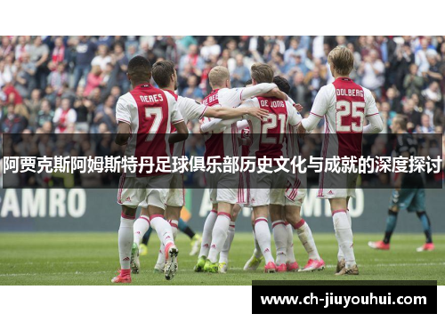 阿贾克斯阿姆斯特丹足球俱乐部历史文化与成就的深度探讨 阿贾克斯阿姆斯特丹足球俱乐部历史文化与成就的深度探讨
