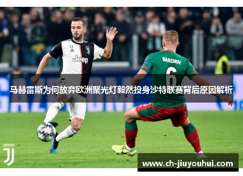马赫雷斯为何放弃欧洲聚光灯毅然投身沙特联赛背后原因解析