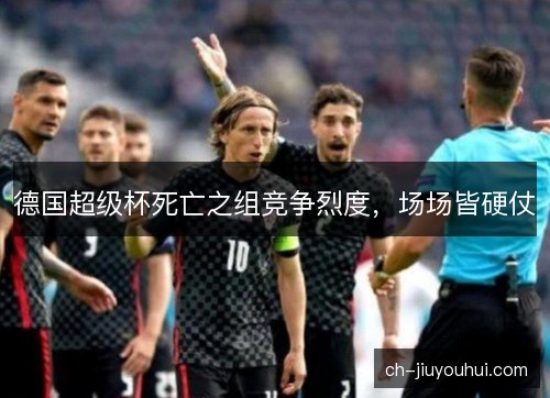 德国超级杯死亡之组竞争烈度，场场皆硬仗