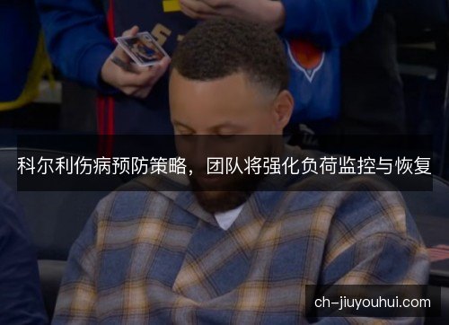 科尔利伤病预防策略，团队将强化负荷监控与恢复