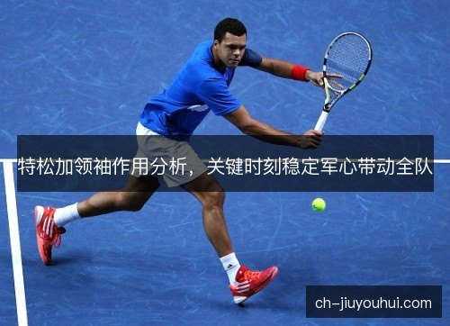 特松加领袖作用分析，关键时刻稳定军心带动全队