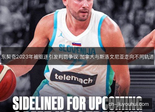 东契奇2023年被驱逐引发判罚争议 加拿大与斯洛文尼亚走向不同轨道